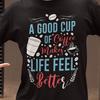 A Good Cup of Coffee Makes Life Feel Better Shirt | Coffee Lover Gift Tee | Funny Barista T Shirt | Caffeine Quote Graphic Unisex Top