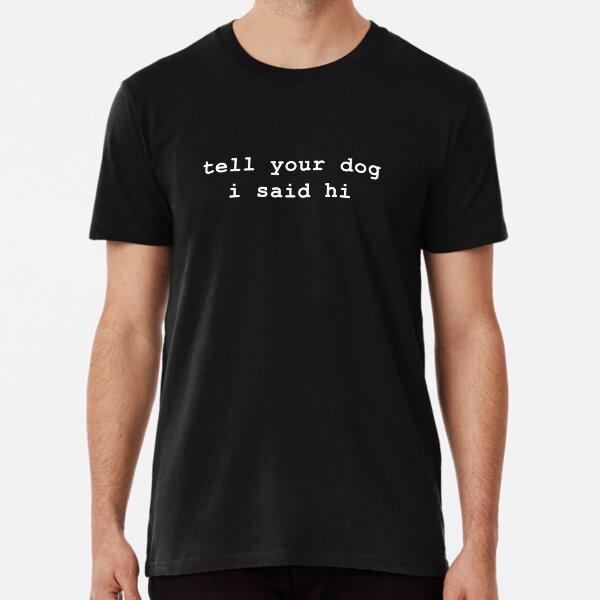 Tell Your Dog I Said Hi  S To 5XL Made In the AU/USA T-Shirt