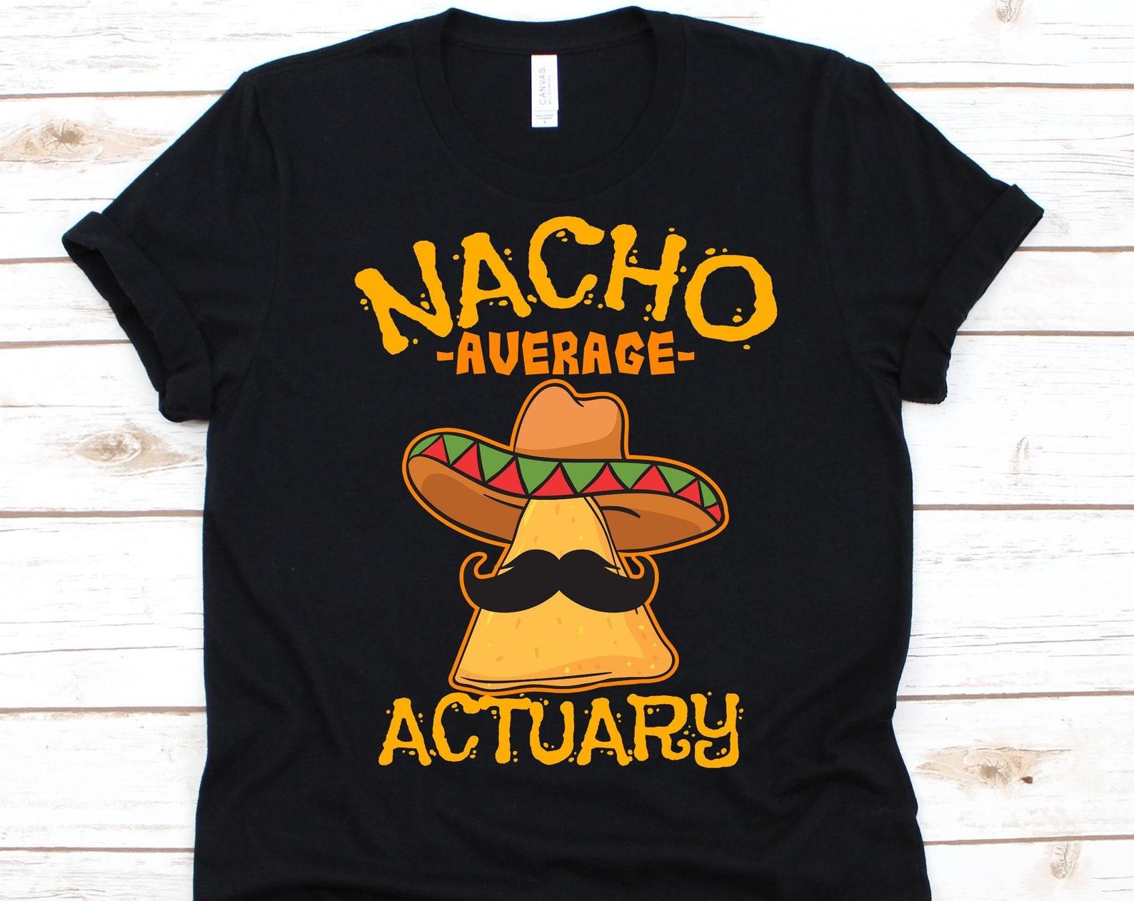 Nacho Average Actuary Shirt, Cinco De Mayo, Gift For Actuary, Mexican Taco Design For Men And Women, Nacho Lover T-Shirt, Mustache Graphic M