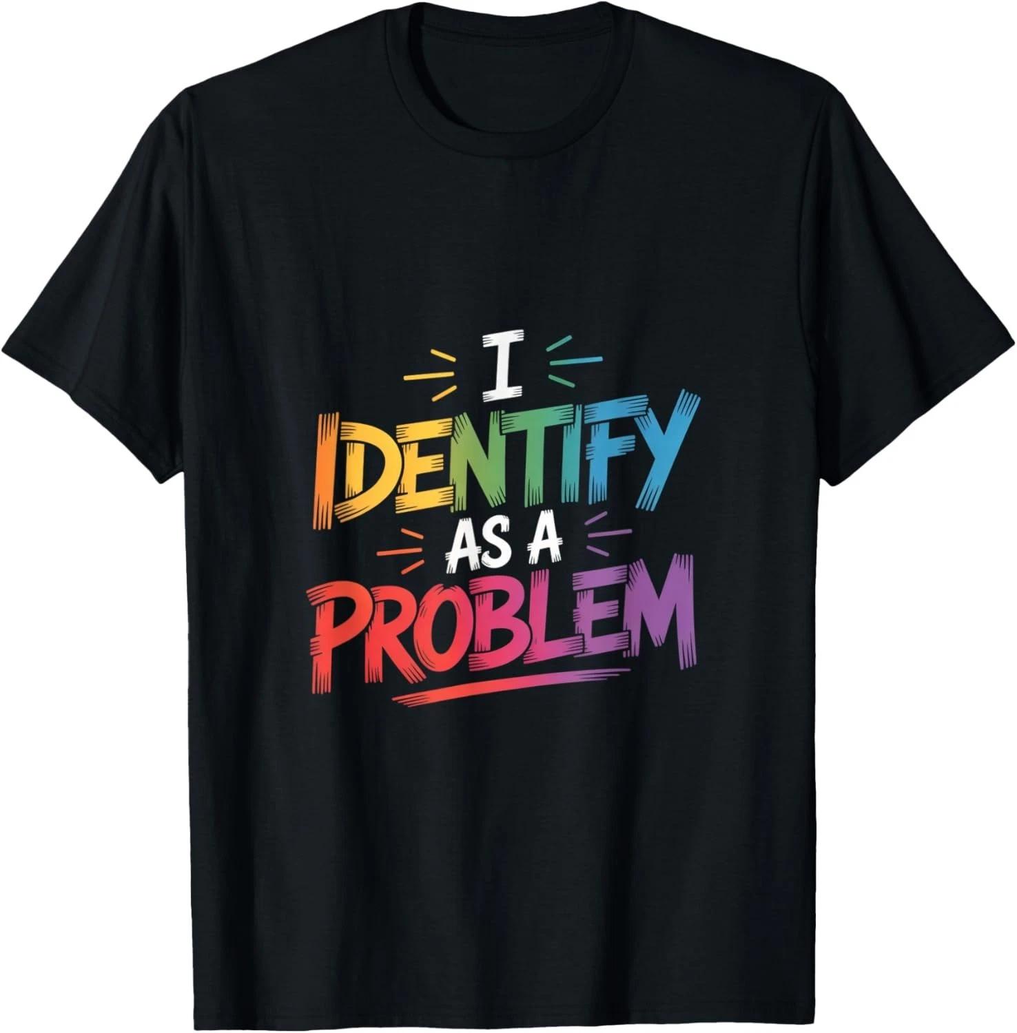 I Identify As A Problem Funny Sarcastic Humor Saying Gift Unisex T-Shirt XL