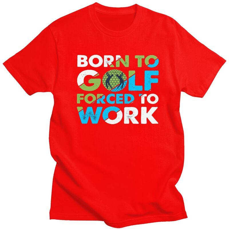 Custom Cool Born To Golf Forced To Work T Shirt Men Short Sleeves 100 Cotton Tshirt Tee Tops Fashion Tshirt