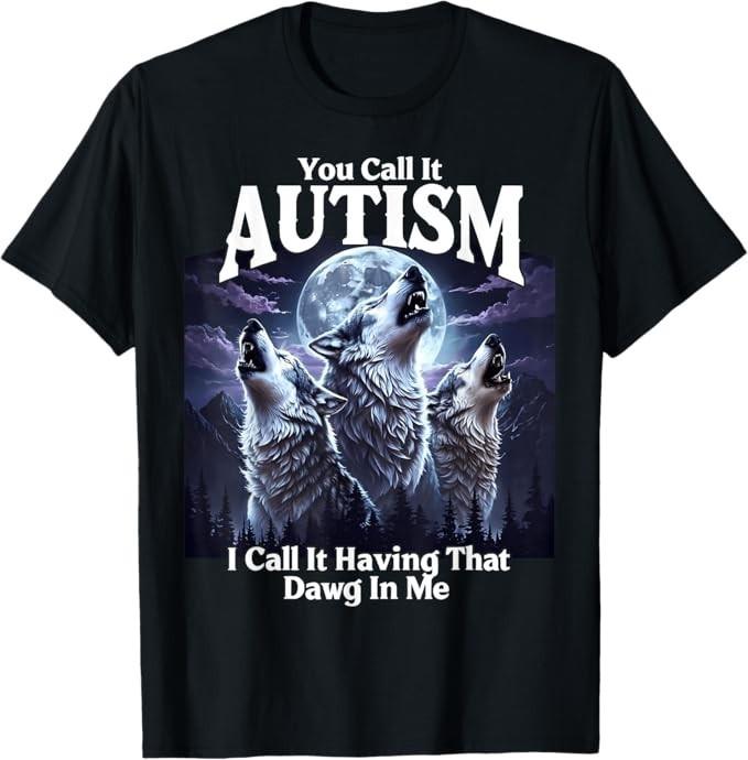 You Call It Autism I Call It Having that Dawg In Me Autism T-Shirt S