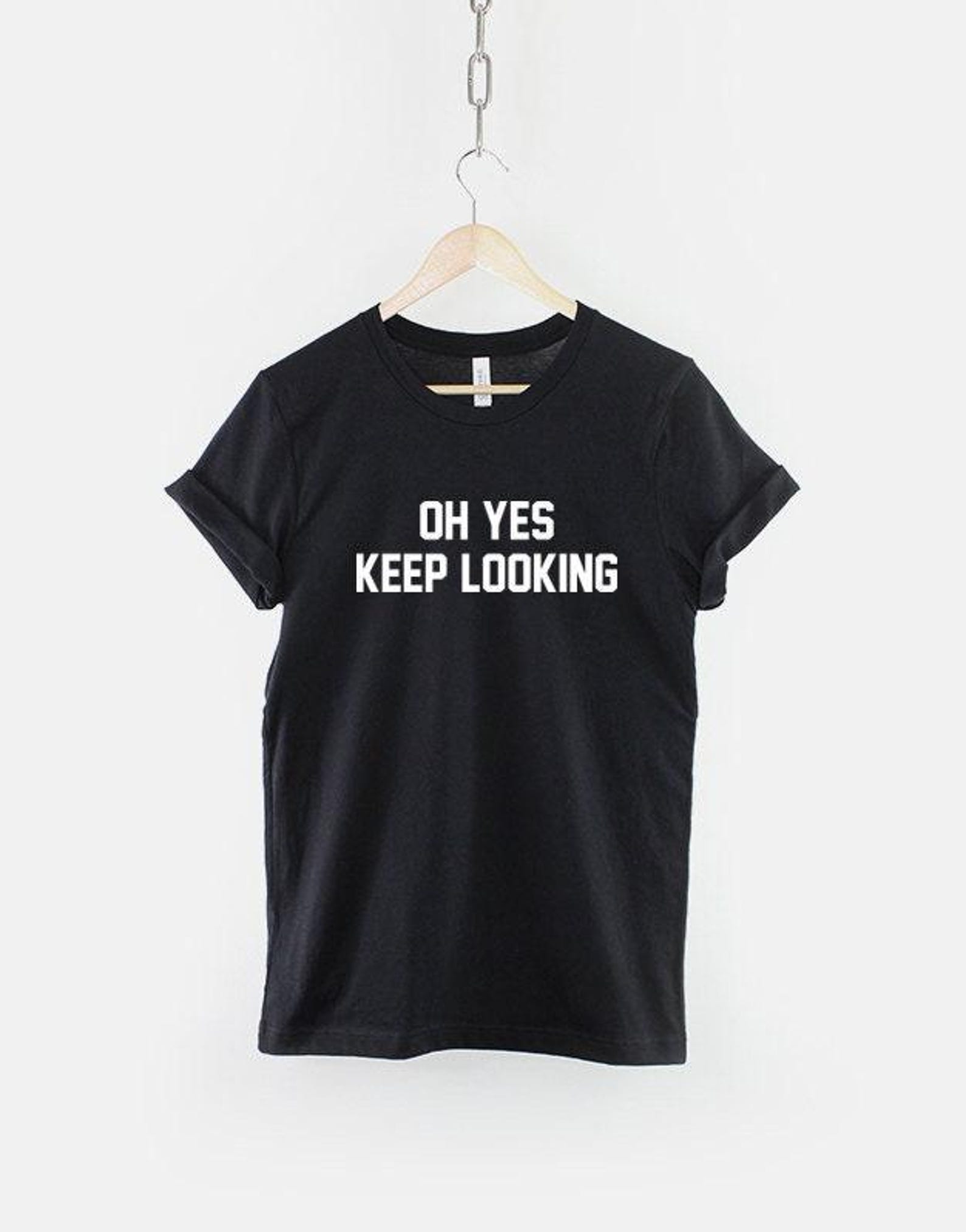 Oh Yes Keep Looking T-Shirt, Funny Sarcastic Quote Shirt, Sassy Attitude Graphic Tee, Funny Saying Top S