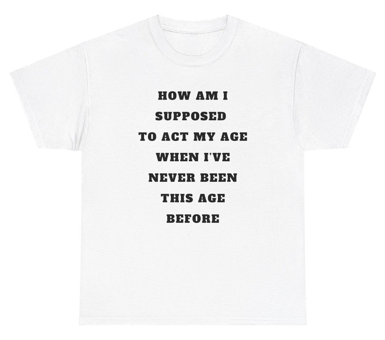 Act My Age Never Been This Age Before T Shirt Funny Sibling Meme Humor Gift Tee L