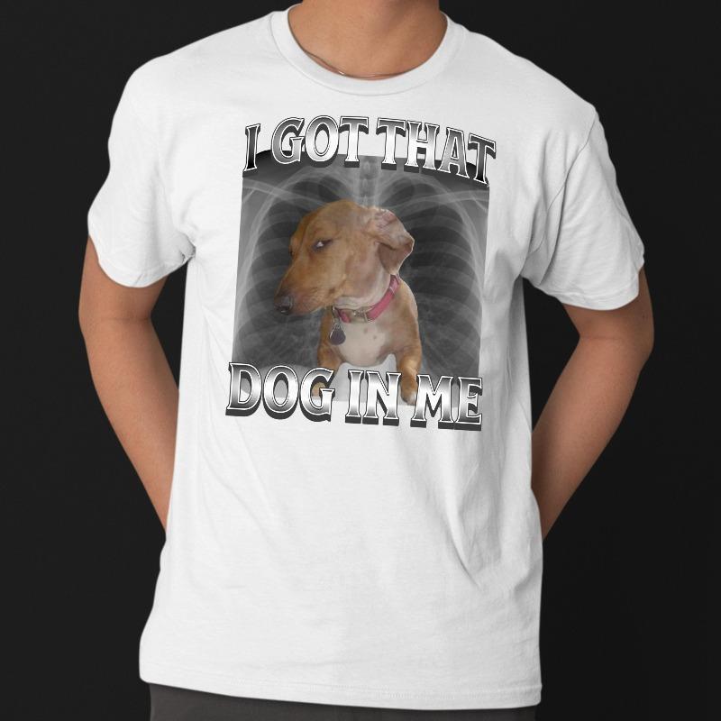 I Got That Dog In Me Unisex TShirt XRay Shirt Funny Dog Meme Shirt Dog Parody Cute Dog Shirt Retro Oversized Shirt Y2K Shirt