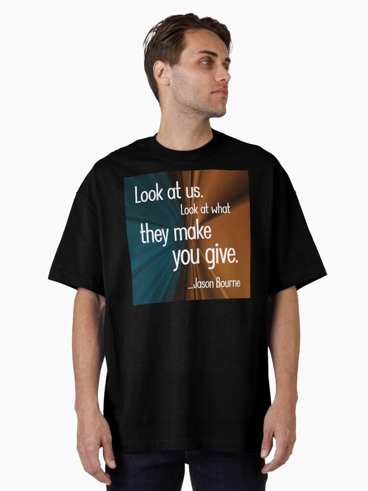 Jason Bourne Look at us. Look at what they make you give. Oversized T-Shirt