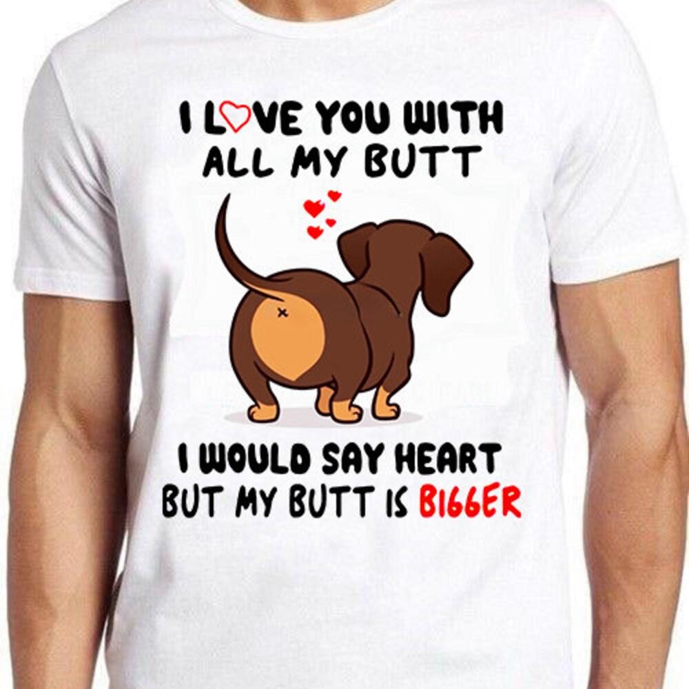 

230GSM 100% Cotton T-Shirt Dachshund I Love You With All My Butt Bigger Dog Funny Gift Tee T Shirt 1351