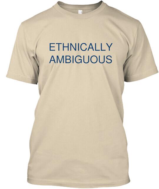 

Ethnically Ambiguous Tshirt Made in the USA Size S to 5XL Unisex T-Shirt L