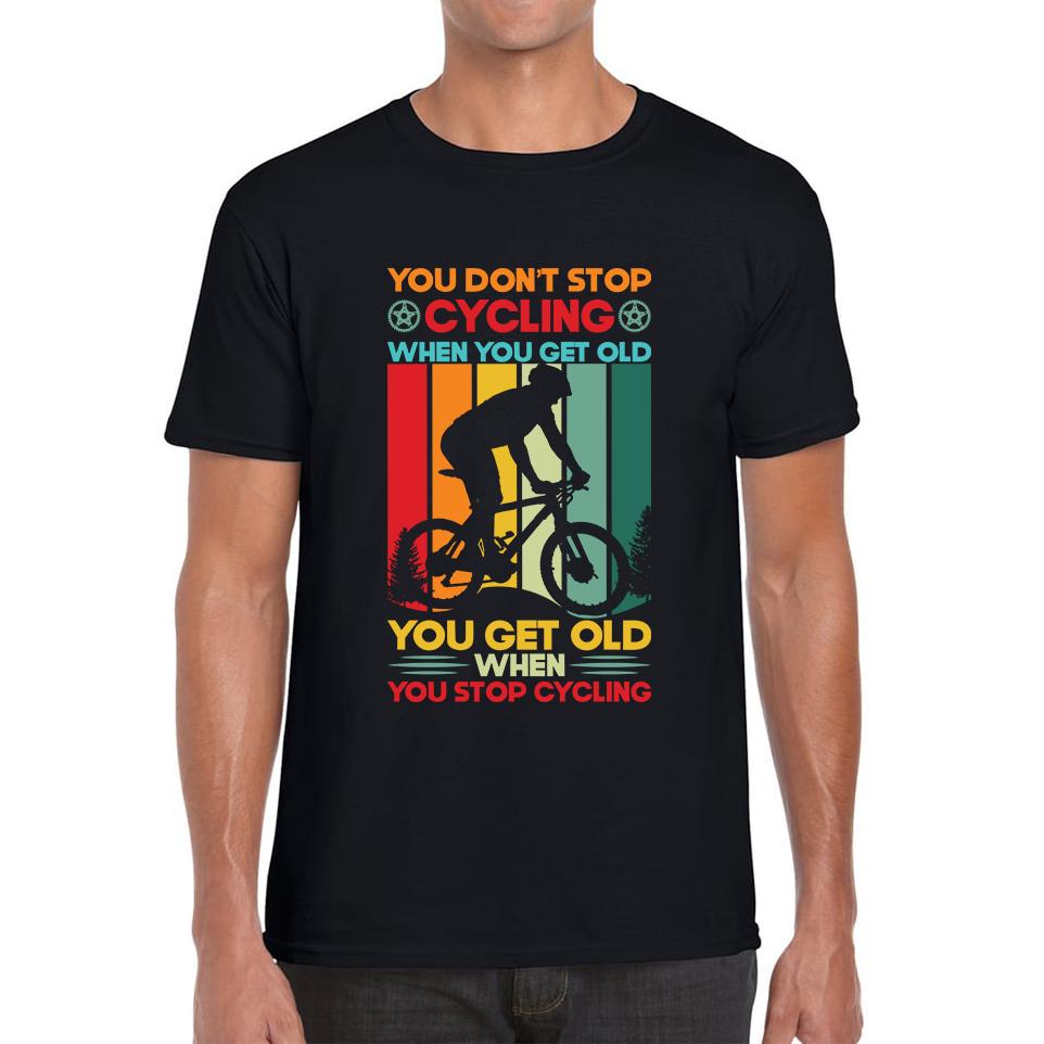 You Don t Stop Cycling When You Get Old You Get Old When You Stop Cycling Mens Tee Top 2XL