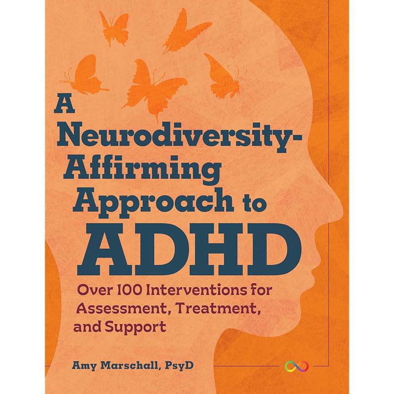 A Neurodiversity-Affirming Approach To ADHD: Over 100 Interventions for Assessment, Treatment, and Support