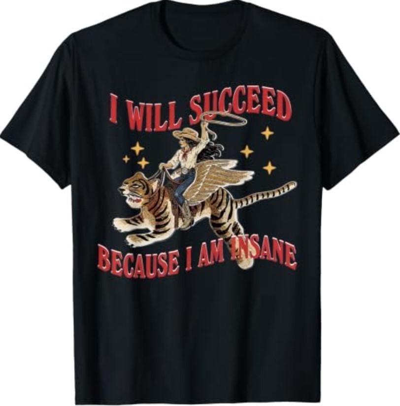 I Will Succeed Because I Am Insane Funny Cowgirl Tiger T-Shirt