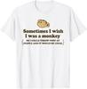 Sometimes I Wish I Was A Monkey So I Could Throw Poop Funny T-Shirt