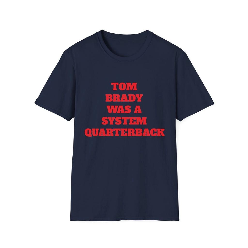 Tom Brady Was A System Quarterback Football Soft Style Tee - Gift for NFL Lovers