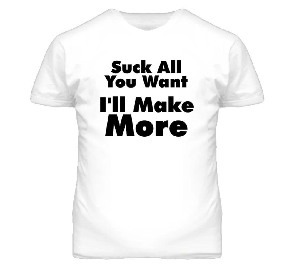 Suck All You Want Ill Make More Sexy Funny T Shirt S