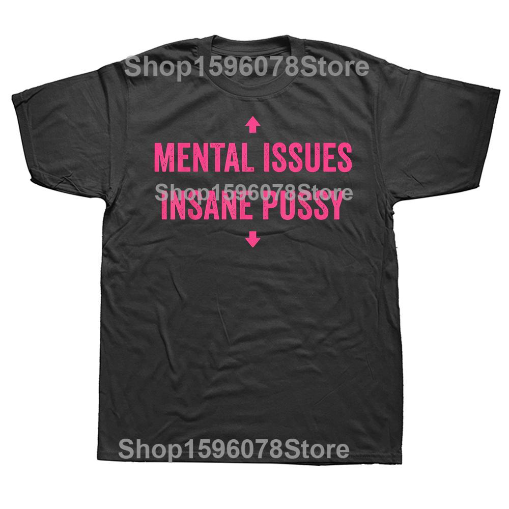 Mental Issues Insane Pussy Adult Dark Humor Quote T Shirts Cotton Humor Streetwear Tee Shirt Short Sleeve Unisex Clothing