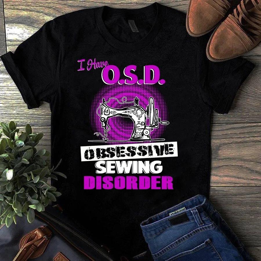 Men s and Women s T-shirts I Have OSD Obsessive Sewing Disorder Sewing Quilting S
