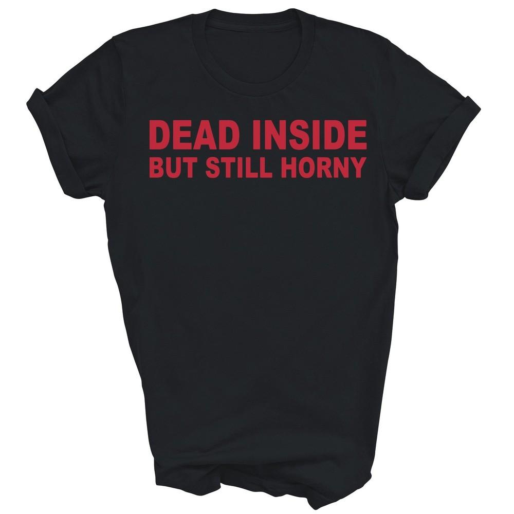 

Dead Inside But Still Horny Unisex Shirt Gift 4XL