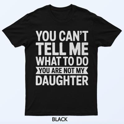 Du kannst mir nicht sagen, was ich tun soll, du bist nicht meine Tochter T-Shirt