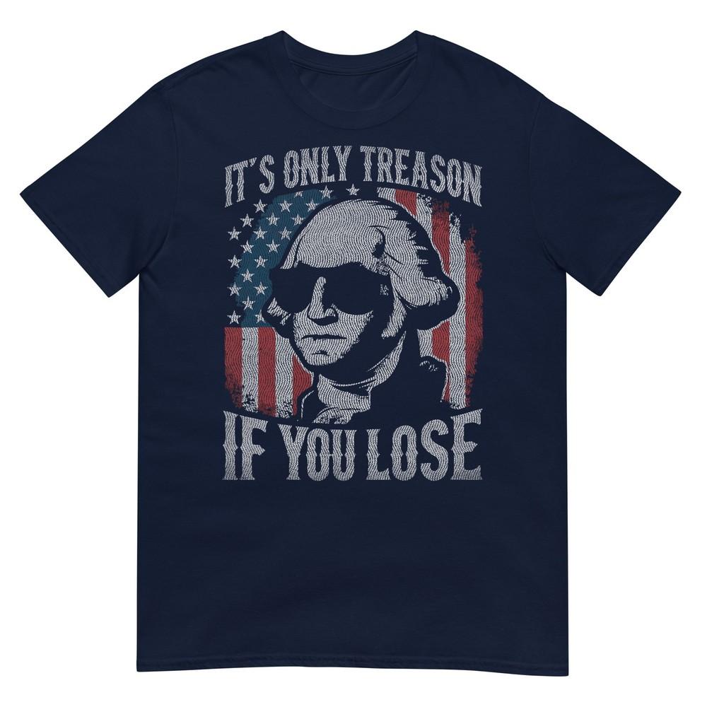 George Washington Its Only Treason If You Lose 4th Of July TShirt S