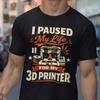 3D Printer T-Shirt, Funny Maker Hobby Shirt, I Paused My 3D Printer
