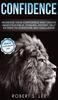 The Confidence : Increase Your Confidence and Create Indestructible, Dynamic, Potent Self Esteem To Overcome Any Challenge & Achieve Your Dream Life Book