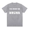 You Might Be Drunk Funny Saying Drinking Cotton Tshirt Unisex Summer Short Sleeve Fashion Oversized Unisex Streetwear Trendy