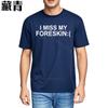 Unisex Teeshirt Fashion Plus Size Tshirt I Miss My Foreskin Sad Summer Tshirt for Unisex Cool Quick Dry T Shirt Comfortable