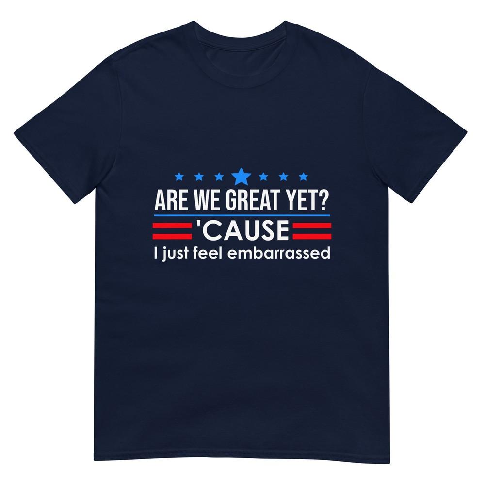 Are We Great Yet Shirt Unisex I Just Feel Embarrassed Anti Trump Tshirt S