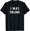 I Was Drunk, Funny, Joke, Sarcastic, Family T-Shirt