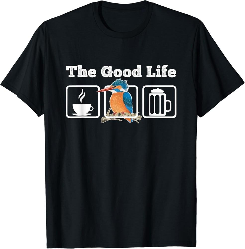 

The Good Life_ Coffee_ Kingfisher_ Beer_ Bird Watching Tee Gift Unisex T-Shirt XL