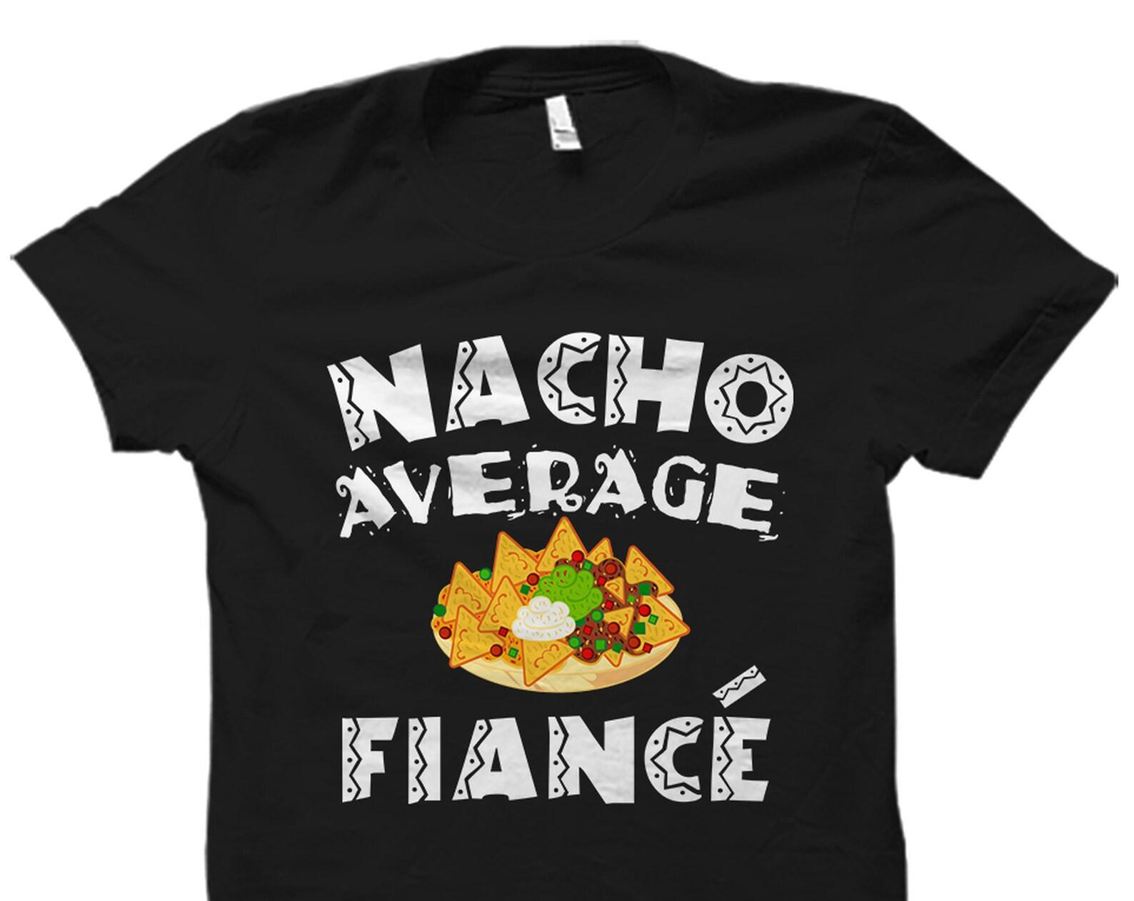 Fiance Cinco De Mayo Gift. Fiance Cinco De Mayo Shirt. Engagement Party Gift. Mexican Fiance Gift. Mexican Fiance. Nacho Average #OS2368 L
