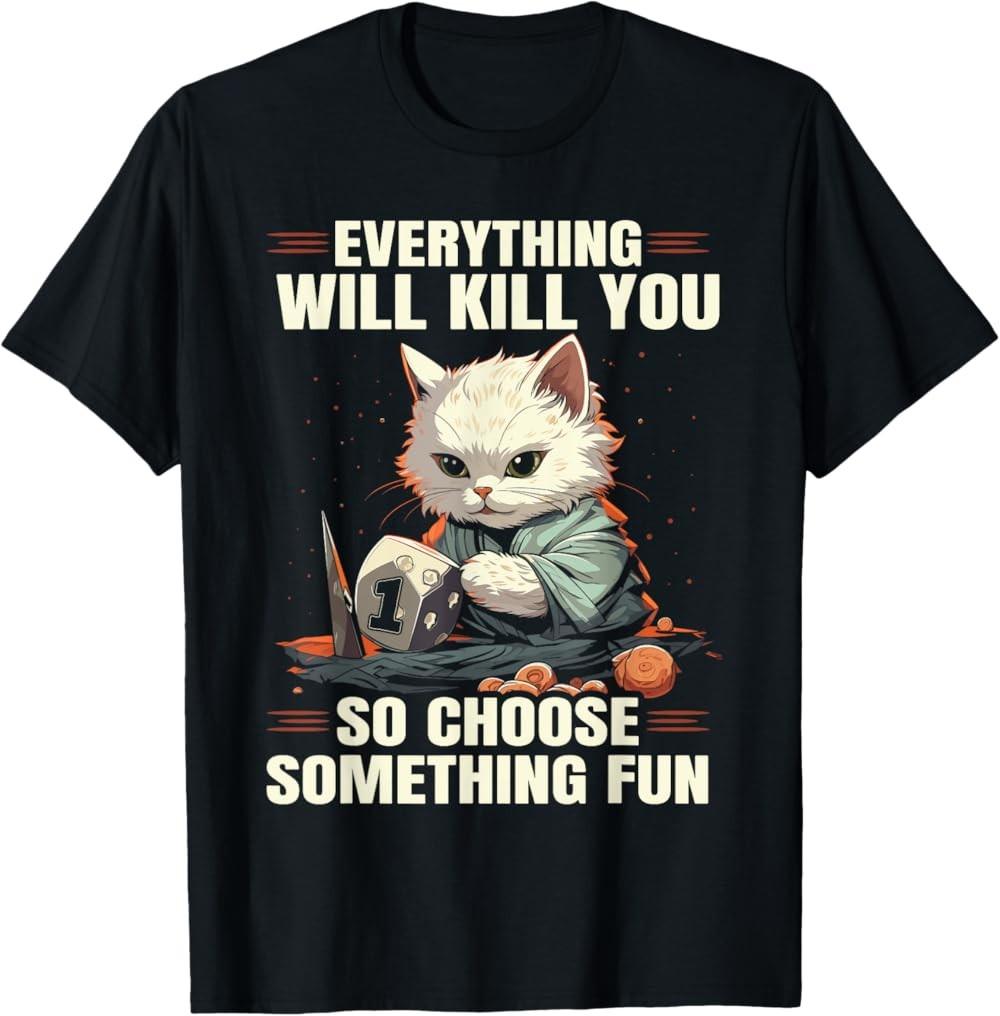 NEW LIMITED Everything Will Kill You So Choose Something Fun Rpg Gamer T-Shirt S