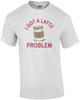 I Got A Latte Problem - Funny Cute T-Shirt Unisex T-Shirt