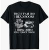That's What I Do I Read Books I Drink Coffee I Forget Things Gift Unisex T-Shirt