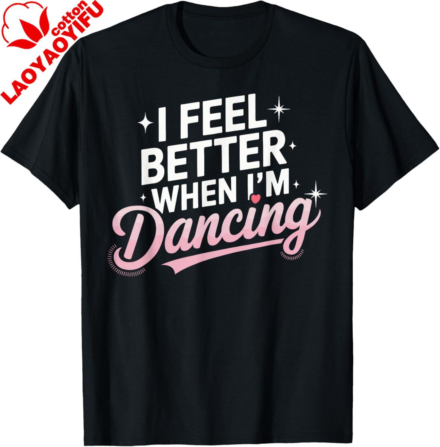 I Feel Better When Im Dancing Fun Dance Lover TShirt Custom Printed Cotton Graphic T Shirts Print on DeUnisexd Camisas Streetwear S