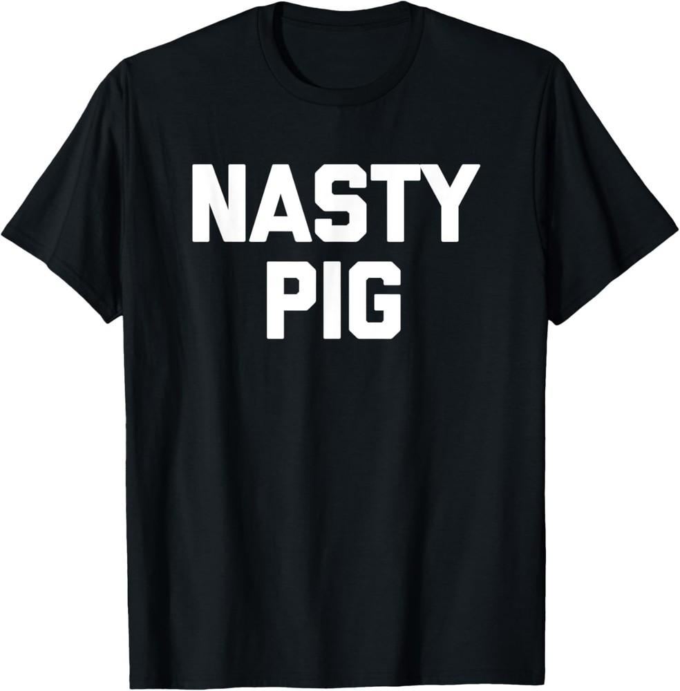 Nasty Pig T-Shirt funny saying sarcastic novelty humor cool T-Shirt Unisex T-Shirt XL
