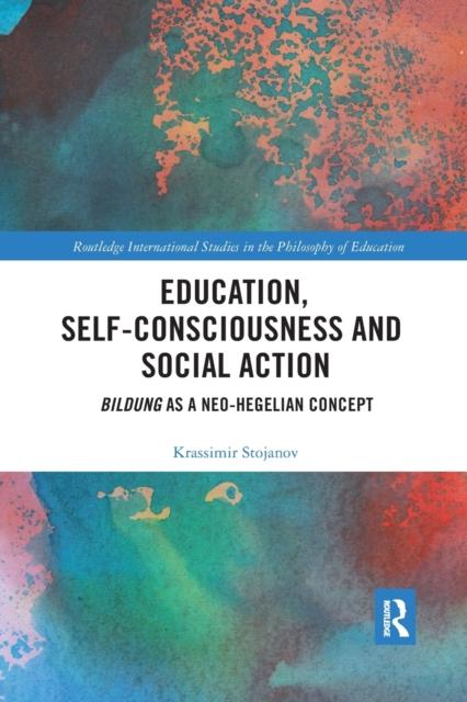 The Education, Self-consciousness and Social Action : Bildung As a Neo-Hegelian Concept Book
