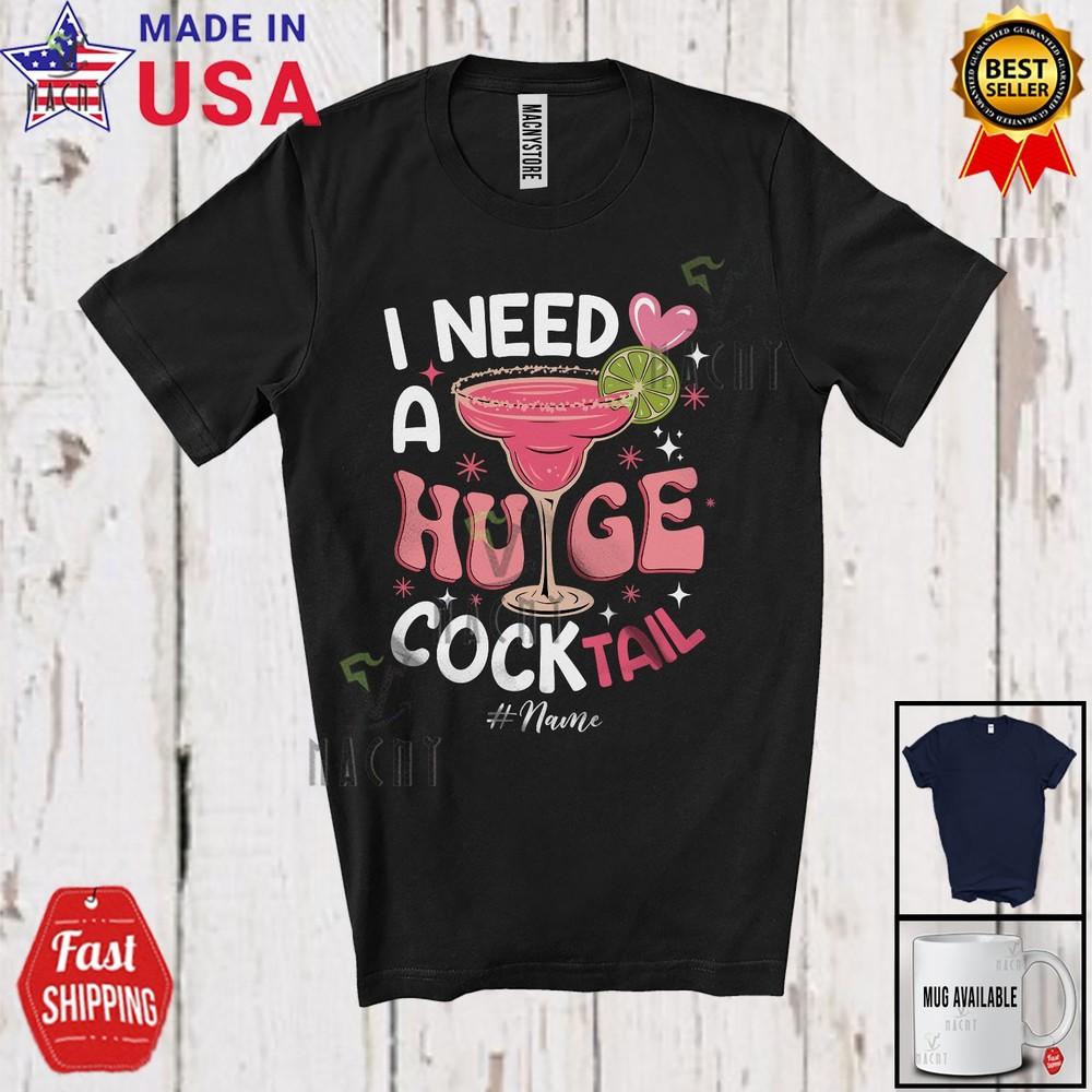 

I Need A Huge COCKtail Sarcastic Custom Name Adult Joke Drinking Drunker Shirt 4XL