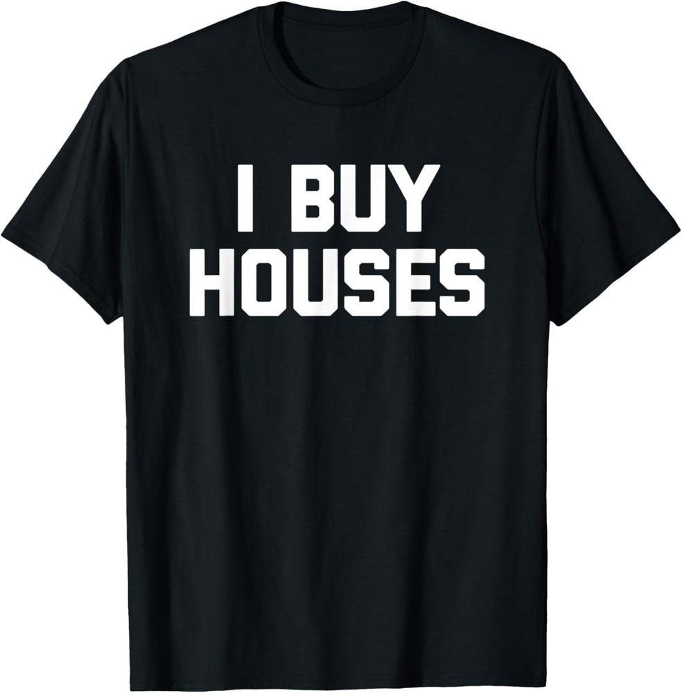 I Buy Houses T-Shirt funny saying sarcastic novelty humor T-Shirt Unisex T-Shirt XXXXL