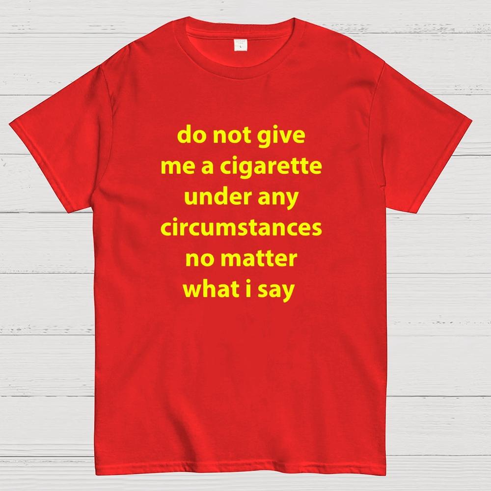 Do Not Give Me A Cigarette Under Any Circumstances Cotton Casual Cool Loose T-Shirt