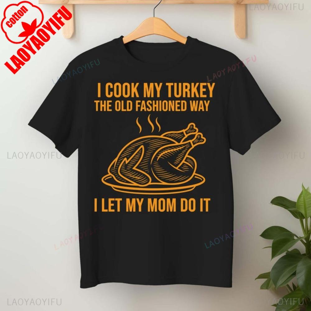 I Cook My Turkey The Old Fashioned Way I Let My Mom Do It TShirt Funny Thanksgiving TShirt Retro Family Dinner Tee Unisex Women T S