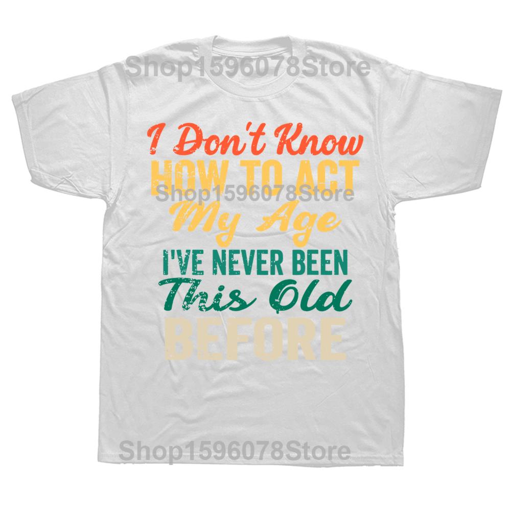 

Old People I Dont Know How To Act My Age Graphic Tshirt Men Women Hip Hop Oversized T Shirt 100 Cotton Comfort Tshirts S