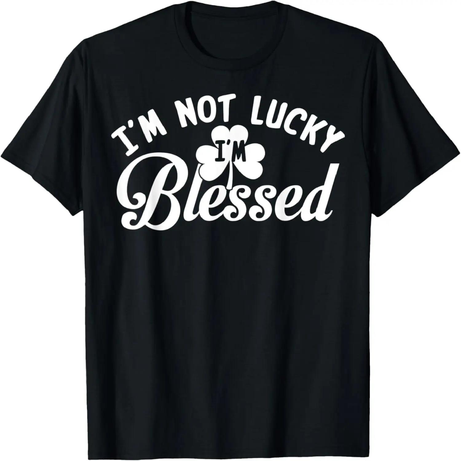 St Patrick s Day Shirt - I m Not Lucky I m Blessed T-Shirt XXXXL