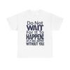 Dont Wait For It To Happen To You Graphic T Shirt Unisex Gift New AMERICAN
