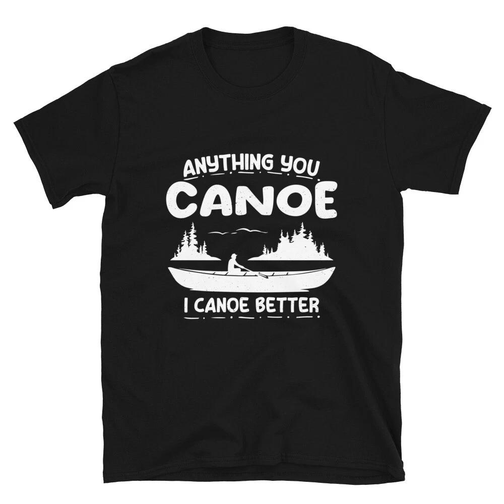 Funny Canoe Canoeing Gifts For Canoeist Tee, Anything You Canoe Unisex T- Shirt XL