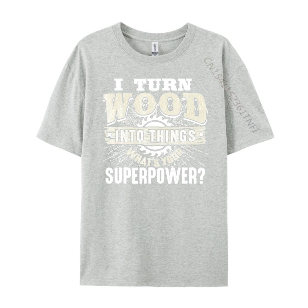 I Turn Wood into Things Superpower Woodworking Clothing Cotton T Shirt Men Print