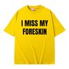 Funny I Miss My Foreskin Meme Print T-shirts Summer Men Women Hip Hop Casual Oversized Tshirt Male 100% Cotton Short Sleeve Tees