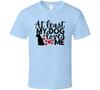At Least My Dog Loves Me Tee Puppy Lover Tshirt Canine Love Unisex T-Shirt