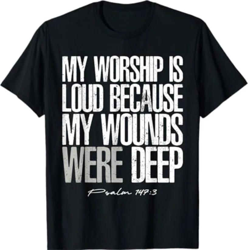 My Worship is Loud Because My Wounds were Deep Psalm 147:3 T-Shirt S