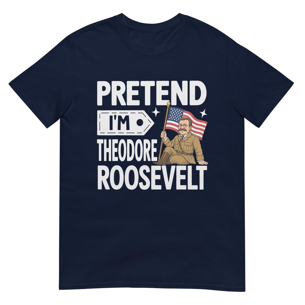 Pretend Im Theodore Roosevelt Costume Halloween History TShirt S